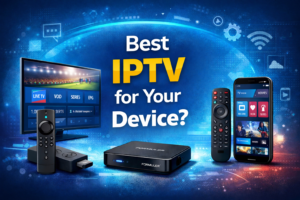 Which IPTV App Should You Choose Based on Your Device